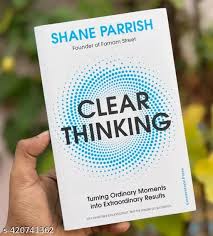 Book Notes and Main Takeaways: “Clear Thinking” by Shane Parrish